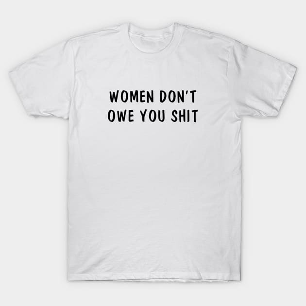 Women Don't Owe You Shit Funny T-Shirt by Suchmugs